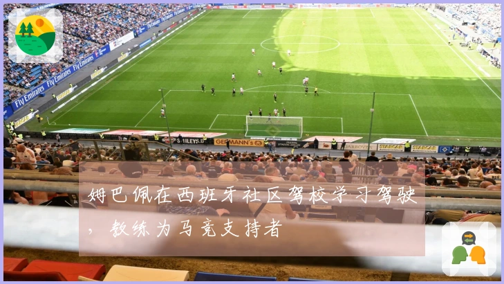 姆巴佩在西班牙社区驾校学习驾驶，教练为马竞支持者
