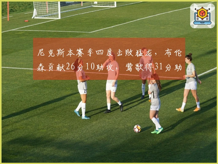 尼克斯本赛季四度击败猛龙，布伦森贡献26分10助攻，莺歌得31分助力东部第3！