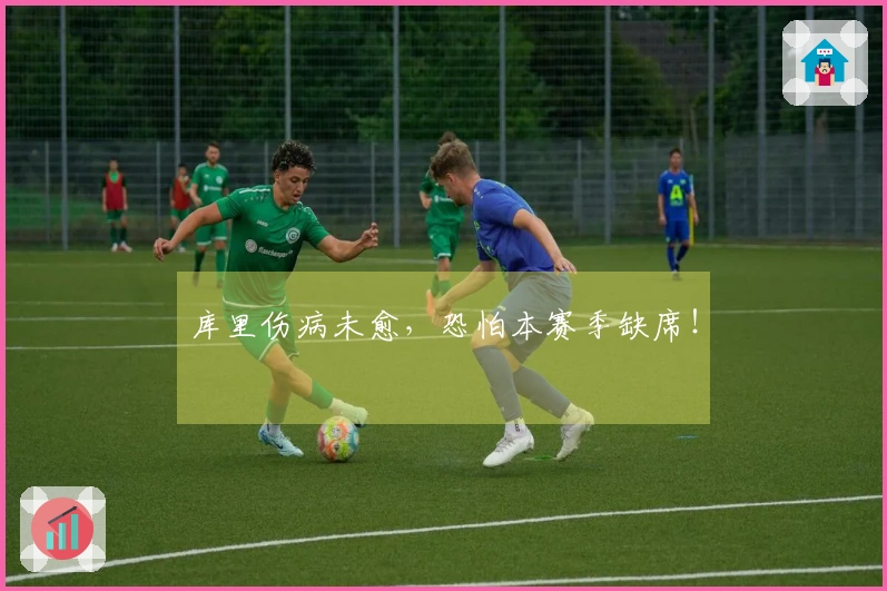 库里伤病未愈，恐怕本赛季缺席！