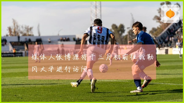 媒体人张博源将于三月初前往俄勒冈大学进行访问。