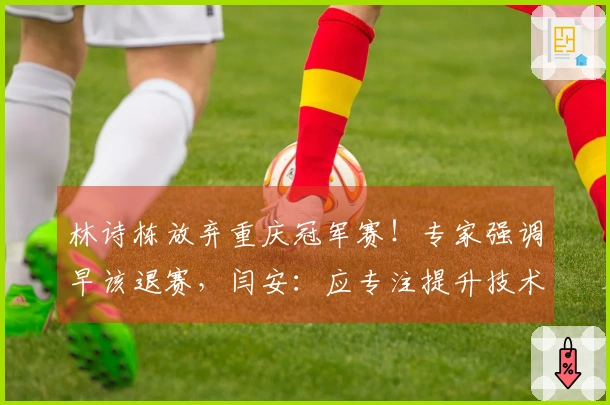林诗栋放弃重庆冠军赛！专家强调早该退赛，闫安：应专注提升技术