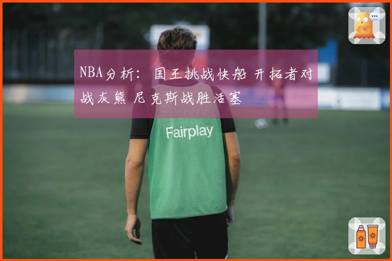 NBA分析：国王挑战快船 开拓者对战灰熊 尼克斯战胜活塞
