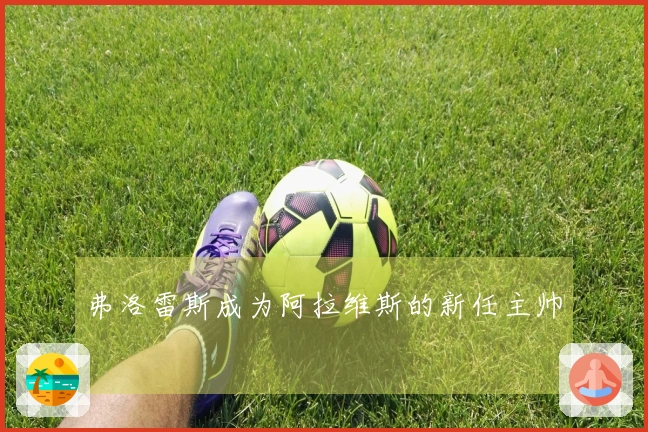 弗洛雷斯成为阿拉维斯的新任主帅