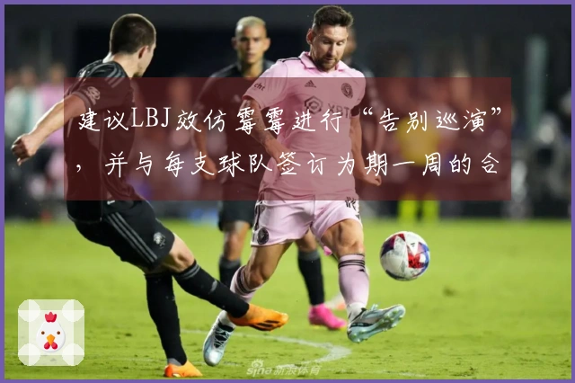 建议LBJ效仿霉霉进行“告别巡演”，并与每支球队签订为期一周的合同