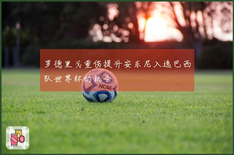 罗德里戈重伤提升安东尼入选巴西队世界杯的机会