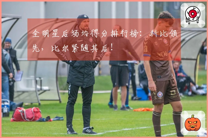 全明星后场均得分排行榜：科比领先，比尔紧随其后！